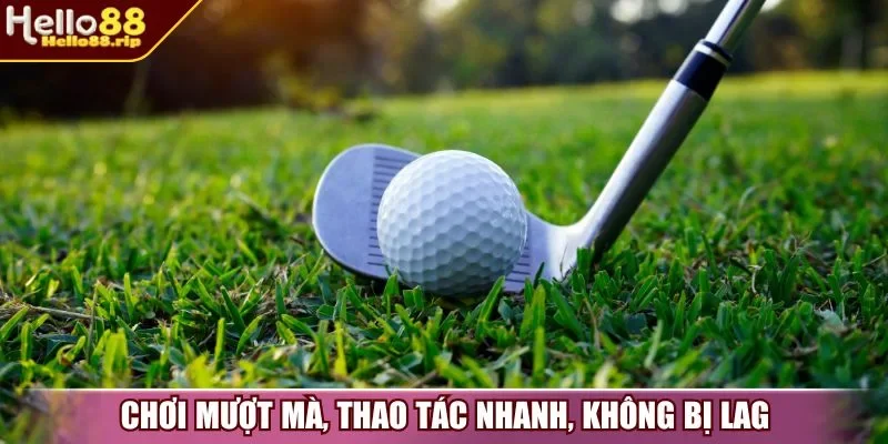Chơi mượt mà, thao tác nhanh, không bị lag