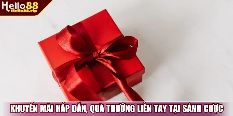 Khuyến mãi hấp dẫn, quà thưởng liền tay tại sảnh cược